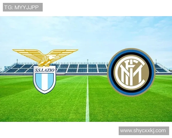 国米与拉齐奥激战在即比分预测与分析助你赢得竞猜胜利 国米与拉齐奥激战在即比分预测与分析助你赢得竞猜胜利