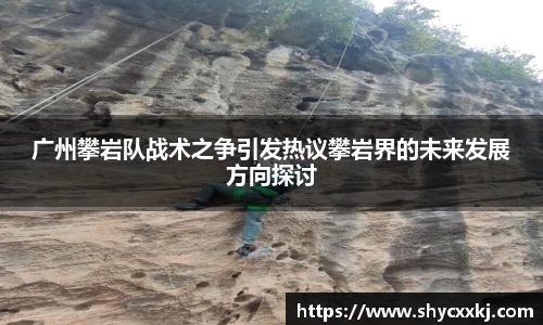 广州攀岩队战术之争引发热议攀岩界的未来发展方向探讨