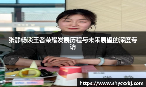 张静畅谈王者荣耀发展历程与未来展望的深度专访
