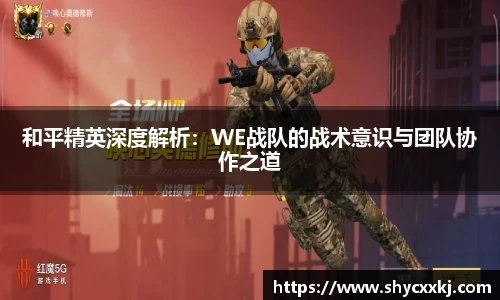 和平精英深度解析：WE战队的战术意识与团队协作之道