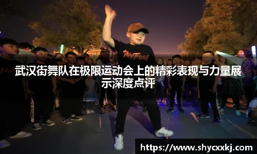 武汉街舞队在极限运动会上的精彩表现与力量展示深度点评