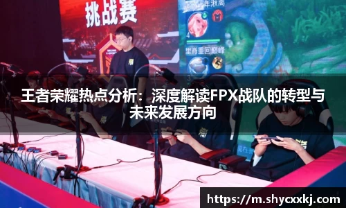 王者荣耀热点分析：深度解读FPX战队的转型与未来发展方向