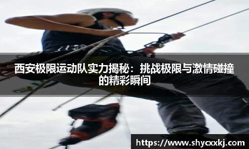 西安极限运动队实力揭秘：挑战极限与激情碰撞的精彩瞬间