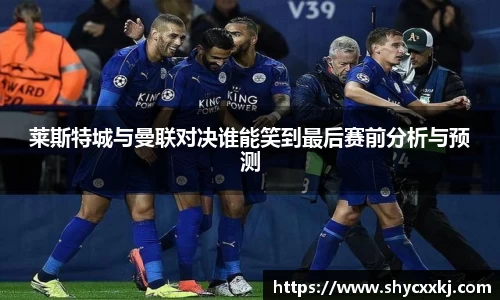 莱斯特城与曼联对决谁能笑到最后赛前分析与预测