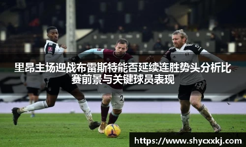 里昂主场迎战布雷斯特能否延续连胜势头分析比赛前景与关键球员表现