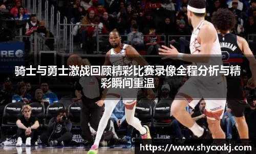 骑士与勇士激战回顾精彩比赛录像全程分析与精彩瞬间重温