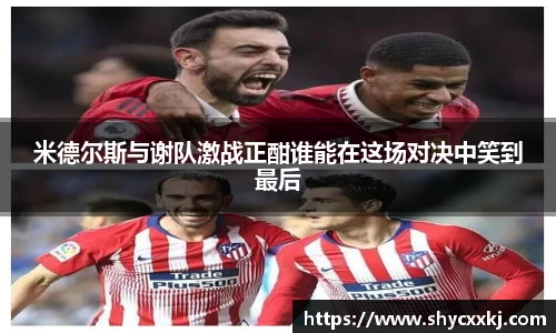 米德尔斯与谢队激战正酣谁能在这场对决中笑到最后