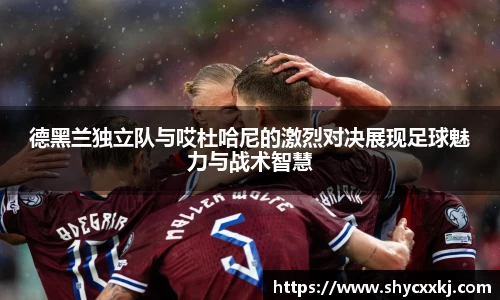 德黑兰独立队与哎杜哈尼的激烈对决展现足球魅力与战术智慧