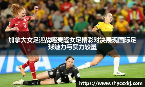 加拿大女足迎战喀麦隆女足精彩对决展现国际足球魅力与实力较量