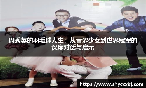 周秀英的羽毛球人生：从青涩少女到世界冠军的深度对话与启示